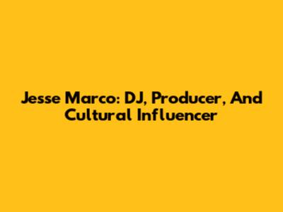 Jesse Marco: DJ, Producer, And Cultural Influencer