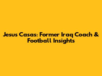 Jesus Casas: Former Iraq Coach & Football Insights