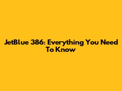 JetBlue 386: Everything You Need To Know