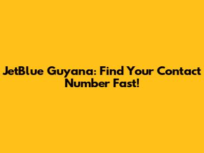 JetBlue Guyana: Find Your Contact Number Fast!