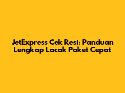 JetExpress Cek Resi: Panduan Lengkap Lacak Paket Cepat