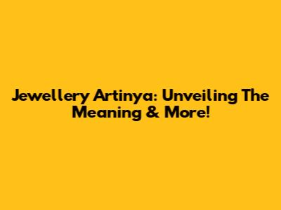 Jewellery Artinya: Unveiling The Meaning & More!