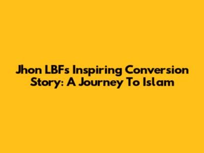 Jhon LBF's Inspiring Conversion Story: A Journey To Islam