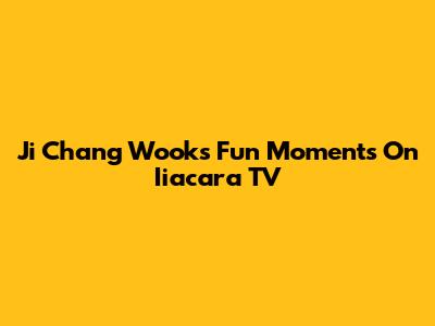 Ji Chang Wook's Fun Moments On Iiacara TV