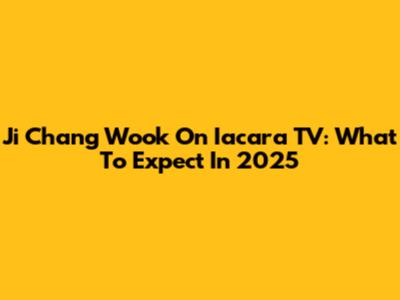 Ji Chang Wook On Iacara TV: What To Expect In 2025
