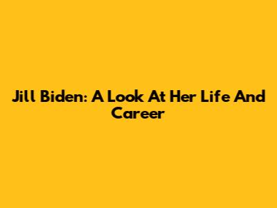 Jill Biden: A Look At Her Life And Career
