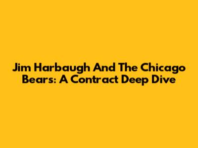 Jim Harbaugh And The Chicago Bears: A Contract Deep Dive