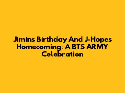 Jimin's Birthday And J-Hope's Homecoming: A BTS ARMY Celebration