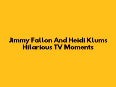 Jimmy Fallon And Heidi Klum's Hilarious TV Moments