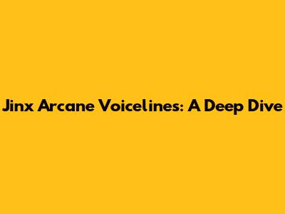Jinx Arcane Voicelines: A Deep Dive