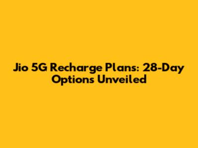 Jio 5G Recharge Plans: 28-Day Options Unveiled