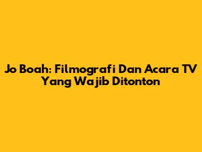 Jo Boah: Filmografi Dan Acara TV Yang Wajib Ditonton