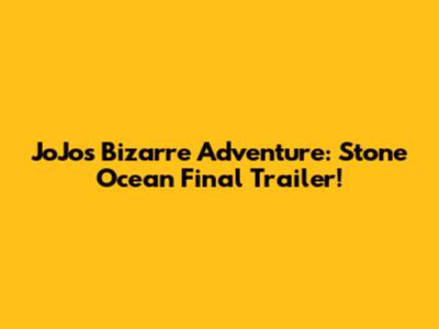JoJo's Bizarre Adventure: Stone Ocean Final Trailer!