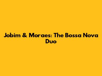 Jobim & Moraes: The Bossa Nova Duo
