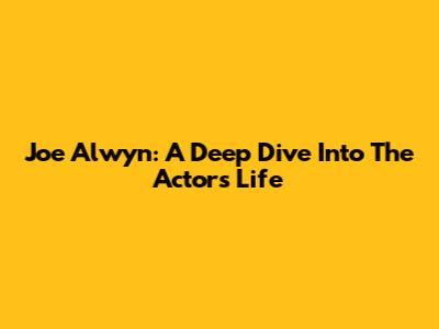 Joe Alwyn: A Deep Dive Into The Actor's Life