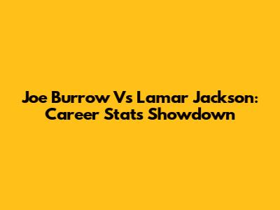 Joe Burrow Vs Lamar Jackson: Career Stats Showdown
