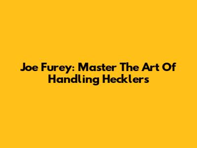Joe Furey: Master The Art Of Handling Hecklers