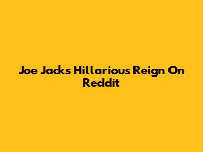 Joe Jack's Hillarious Reign On Reddit