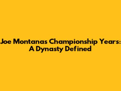 Joe Montana's Championship Years: A Dynasty Defined