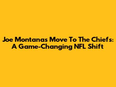 Joe Montana's Move To The Chiefs: A Game-Changing NFL Shift