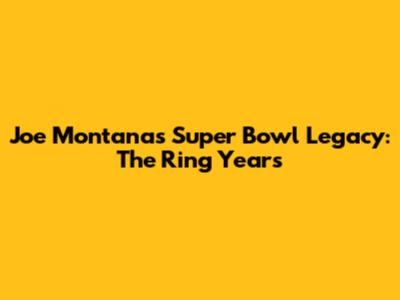 Joe Montana's Super Bowl Legacy: The Ring Years