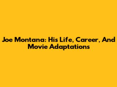 Joe Montana: His Life, Career, And Movie Adaptations