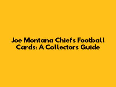 Joe Montana Chiefs Football Cards: A Collector's Guide