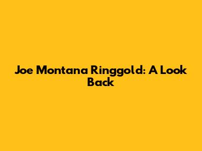 Joe Montana Ringgold: A Look Back
