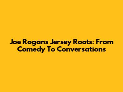 Joe Rogan's Jersey Roots: From Comedy To Conversations