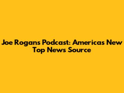 Joe Rogan's Podcast: America's New Top News Source