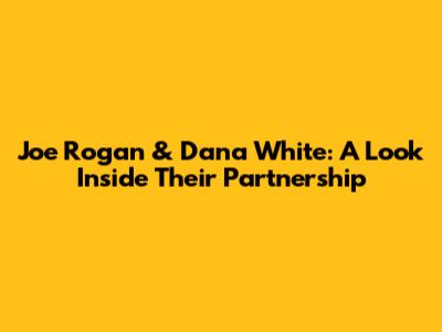 Joe Rogan & Dana White: A Look Inside Their Partnership