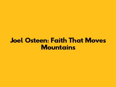 Joel Osteen: Faith That Moves Mountains