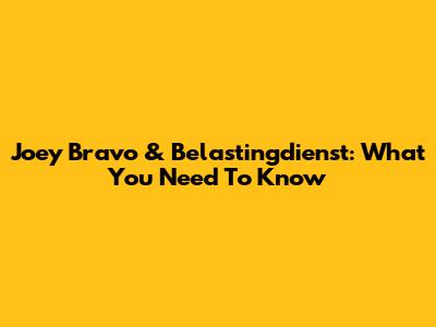 Joey Bravo & Belastingdienst: What You Need To Know