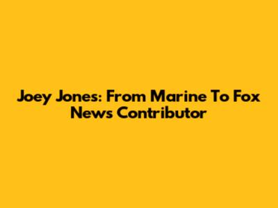 Joey Jones: From Marine To Fox News Contributor