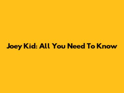 Joey Kid: All You Need To Know