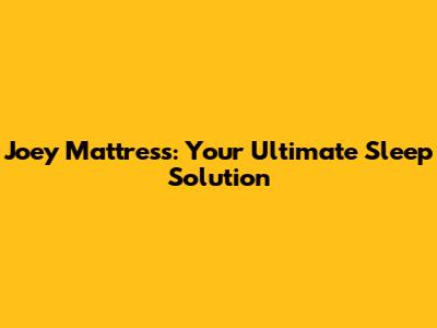 Joey Mattress: Your Ultimate Sleep Solution