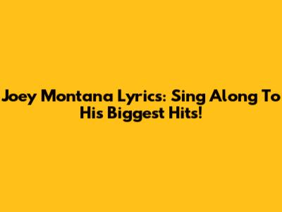 Joey Montana Lyrics: Sing Along To His Biggest Hits!