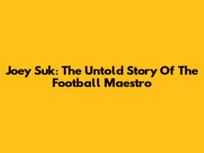 Joey Suk: The Untold Story Of The Football Maestro