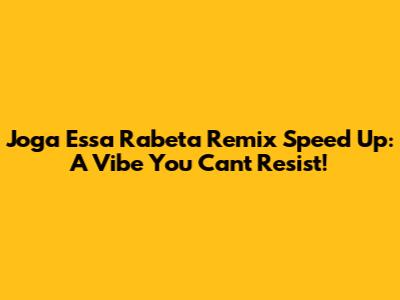 Joga Essa Rabeta Remix Speed Up: A Vibe You Can't Resist!