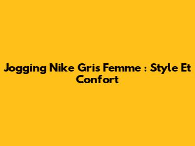 Jogging Nike Gris Femme : Style Et Confort