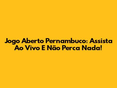 Jogo Aberto Pernambuco: Assista Ao Vivo E Não Perca Nada!