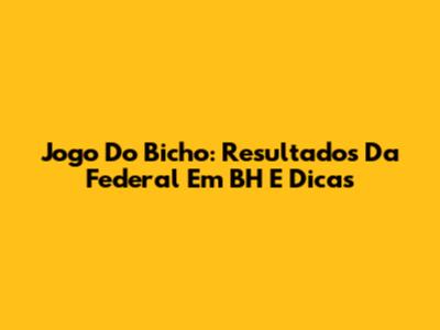 Jogo Do Bicho: Resultados Da Federal Em BH E Dicas