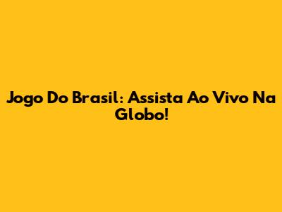 Jogo Do Brasil: Assista Ao Vivo Na Globo!