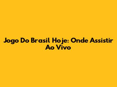 Jogo Do Brasil Hoje: Onde Assistir Ao Vivo