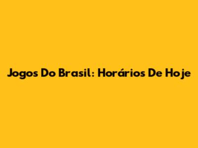 Jogos Do Brasil: Horários De Hoje