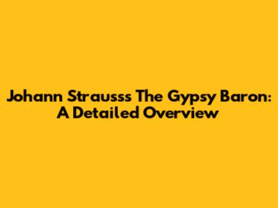 Johann Strauss's The Gypsy Baron: A Detailed Overview