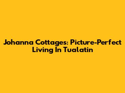 Johanna Cottages: Picture-Perfect Living In Tualatin