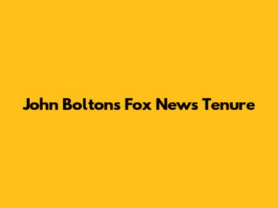 John Bolton's Fox News Tenure