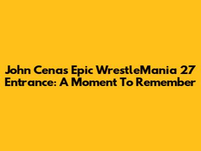 John Cena's Epic WrestleMania 27 Entrance: A Moment To Remember