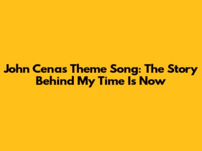 John Cena's Theme Song: The Story Behind "My Time Is Now"
